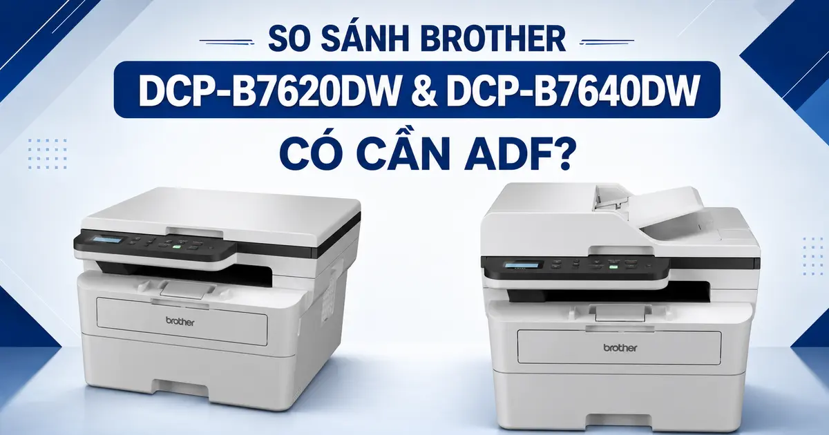 So sánh Brother DCP-B7620DW và DCP-B7640DW: Có cần ADF?